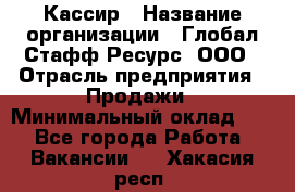 Кассир › Название организации ­ Глобал Стафф Ресурс, ООО › Отрасль предприятия ­ Продажи › Минимальный оклад ­ 1 - Все города Работа » Вакансии   . Хакасия респ.